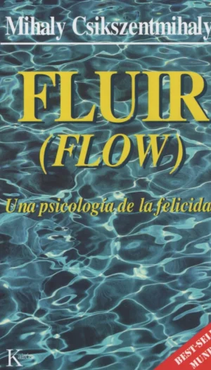 FLUIR (FLOW) - UNA PSICOLOGIA DE LA FELICIDAD